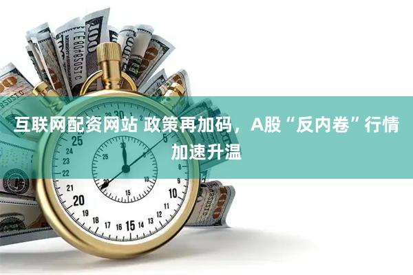 互联网配资网站 政策再加码，A股“反内卷”行情加速升温