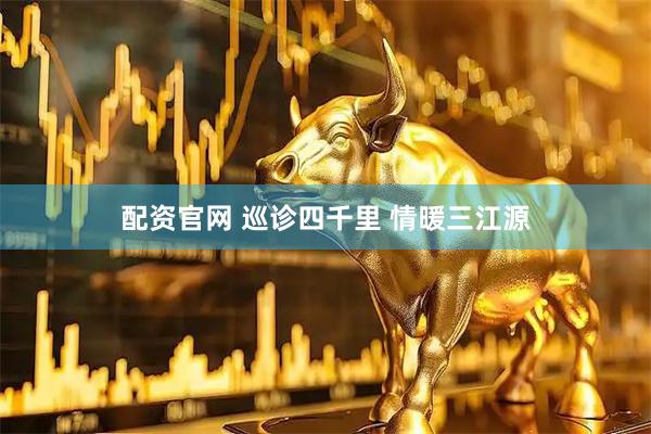 配资官网 巡诊四千里 情暖三江源