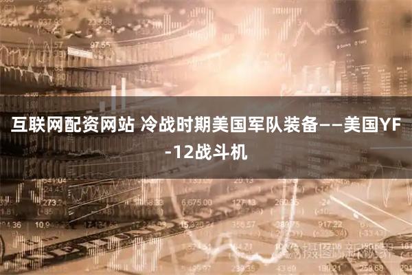 互联网配资网站 冷战时期美国军队装备——美国YF-12战斗机