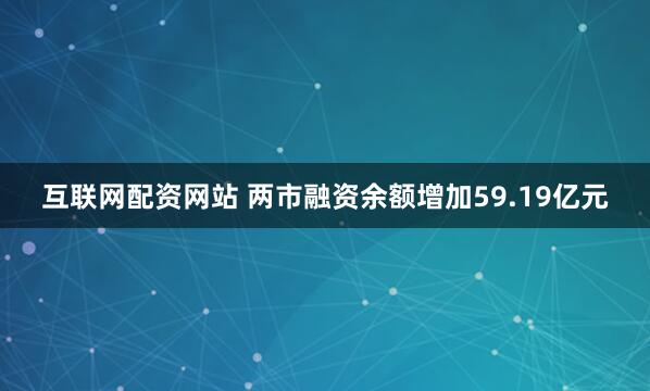 互联网配资网站 两市融资余额增加59.19亿元
