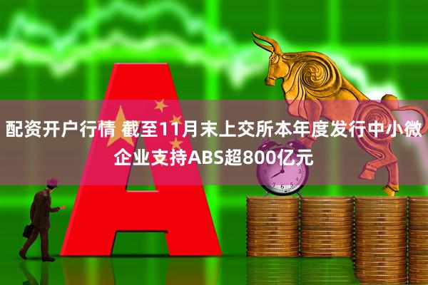 配资开户行情 截至11月末上交所本年度发行中小微企业支持ABS超800亿元