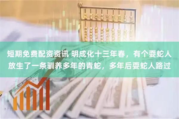 短期免费配资资讯 明成化十三年春，有个耍蛇人放生了一条驯养多年的青蛇，多年后耍蛇人路过
