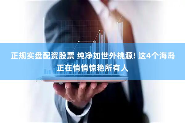 正规实盘配资股票 纯净如世外桃源! 这4个海岛正在悄悄惊艳所有人