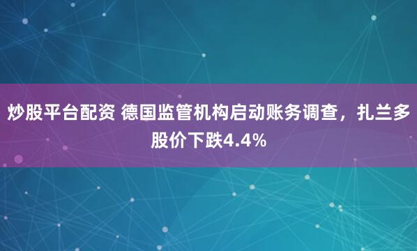 炒股平台配资 德国监管机构启动账务调查，扎兰多股价下跌4.4%