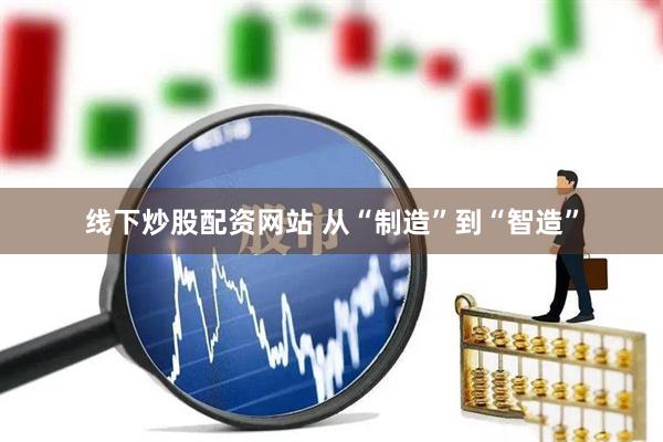 线下炒股配资网站 从“制造”到“智造”