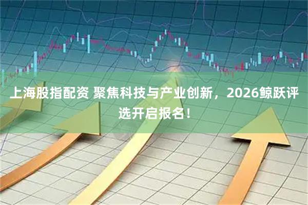 上海股指配资 聚焦科技与产业创新，2026鲸跃评选开启报名！