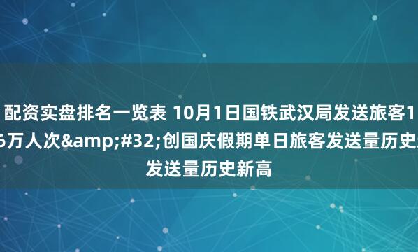 配资实盘排名一览表 10月1日国铁武汉局发送旅客125.6万人次 创国庆假期单日旅客发送量历史新高